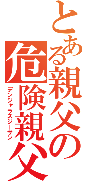 とある親父の危険親父（デンジャラスジーサン）