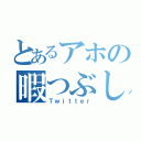 とあるアホの暇つぶし（Ｔｗｉｔｔｅｒ）