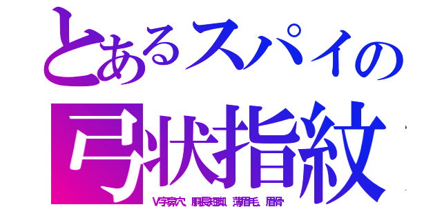 とあるスパイの弓状指紋（Ｖ字鼻穴、胴長短脚、薄眉毛、眉骨）