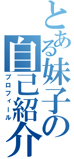 とある妹子の自己紹介（プロフィール）