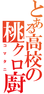 とある高校の桃クロ廚（コマタニ）