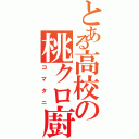 とある高校の桃クロ廚（コマタニ）