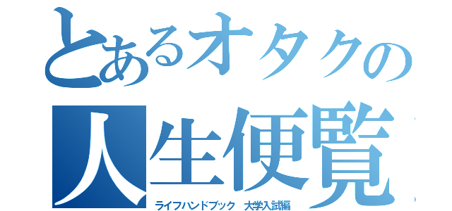 とあるオタクの人生便覧（ライフハンドブック　大学入試編）