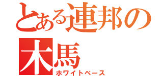 とある連邦の木馬（ホワイトベース）