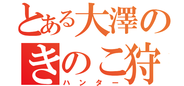 とある大澤のきのこ狩人（ハンター）