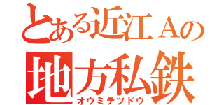 とある近江Ａの地方私鉄（オウミテツドウ）