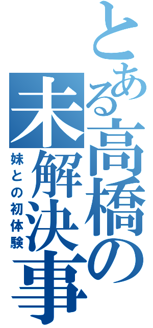 とある高橋の未解決事件（妹との初体験）