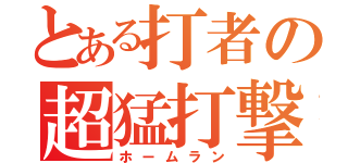 とある打者の超猛打撃（ホームラン）