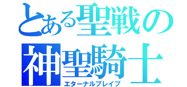 とある聖戦の神聖騎士（エターナルブレイブ）