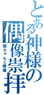 とある神様の偶像崇拝（闇ちゃんと標識）