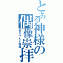 とある神様の偶像崇拝（闇ちゃんと標識）