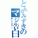 とあるみずきのマジ告白（愛してるぜッ！）