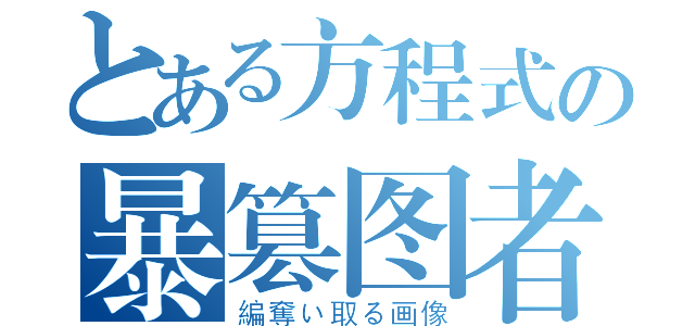 とある方程式の暴篡图者（編奪い取る画像）