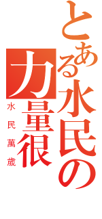 とある水民の力量很強（水民萬歲）