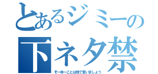 とあるジミーの下ネタ禁止（そーゆーことは他で言いましょう）