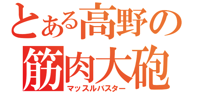 とある高野の筋肉大砲（マッスルバスター）