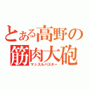 とある高野の筋肉大砲（マッスルバスター）