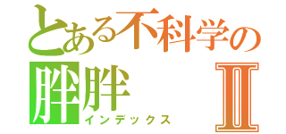 とある不科学の胖胖Ⅱ（インデックス）