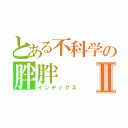 とある不科学の胖胖Ⅱ（インデックス）