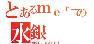 とあるｍｅｒ＿ｃｕｒｒｙの水銀（ｍｅｒ＿ｃｕｒｒｙ）