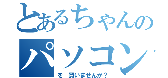 とあるちゃんのパソコン（を 買いませんか？）