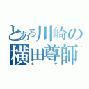 とある川崎の横田尊師（ホモ）