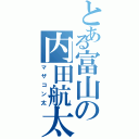 とある富山の内田航太Ⅱ（マザコン太）