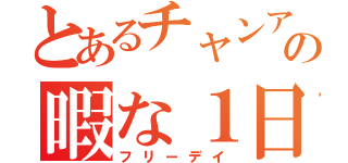 とあるチャンアの暇な１日（フリーデイ）