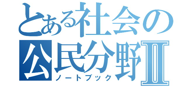 とある社会の公民分野Ⅱ（ノートブック）