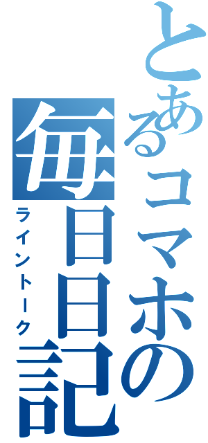 とあるコマホの毎日日記（ライントーク）