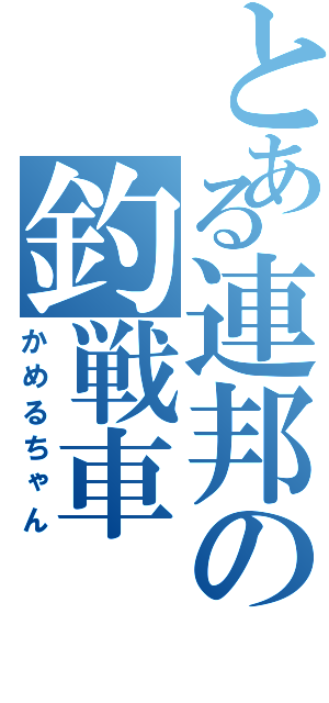 とある連邦の釣戦車（かめるちゃん）