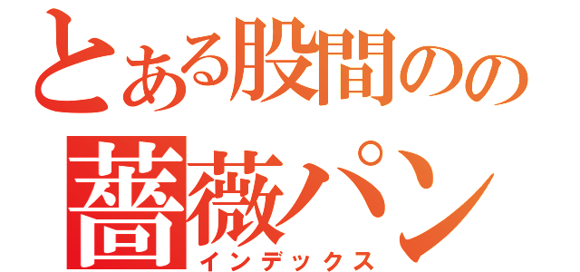 とある股間のの薔薇パンツ（インデックス）