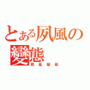 とある夙風の變態（夙風變態）