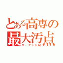 とある高専の最大汚点（ターゲットＭ）