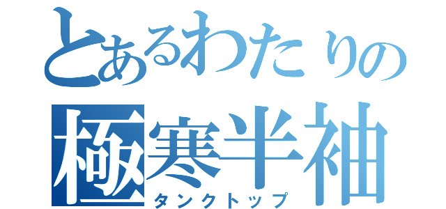 とあるわたりの極寒半袖（タンクトップ）