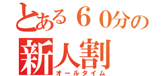 とある６０分の新人割（オールタイム）