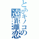 とあるキノコの遠距離恋愛（リア充爆発）