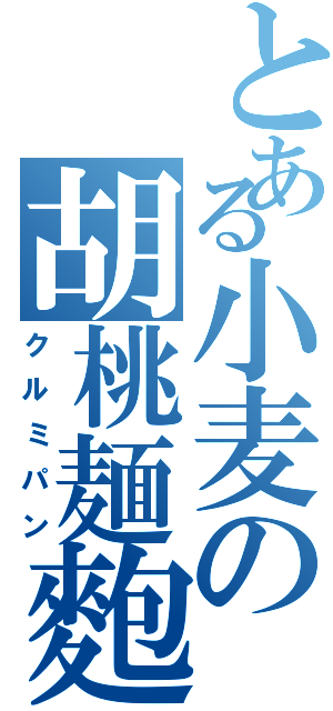 とある小麦の胡桃麺麭Ⅱ（クルミパン）