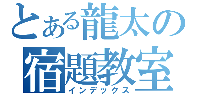 とある龍太の宿題教室（インデックス）