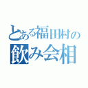 とある福田村の飲み会相談（）