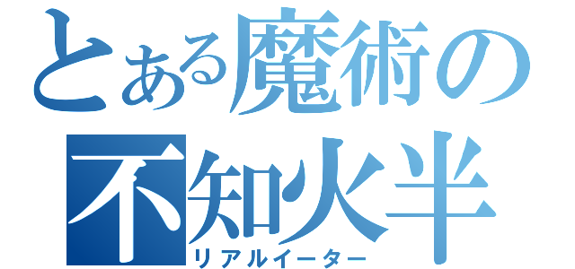 とある魔術の不知火半袖（リアルイーター）