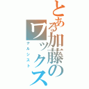 とある加藤のワックス頭Ⅱ（ナルシスト）