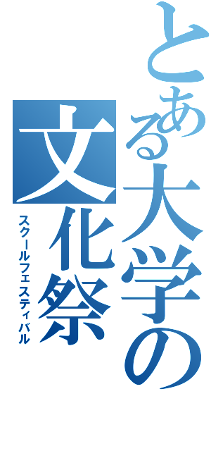 とある大学の文化祭（スクールフェスティバル）