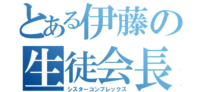 とある伊藤の生徒会長（シスターコンプレックス）