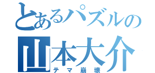 とあるパズルの山本大介（テマ崩壊）