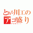 とある川工のアゴ盛り（アゴモリィ！）