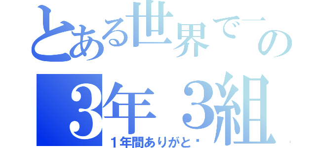 とある世界で一番の３年３組（１年間ありがと〜）