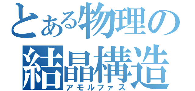 とある物理の結晶構造（アモルファス）