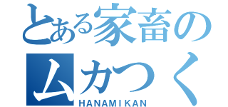 とある家畜のムカつく発言（ＨＡＮＡＭＩＫＡＮ）