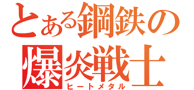 とある鋼鉄の爆炎戦士（ヒートメタル）